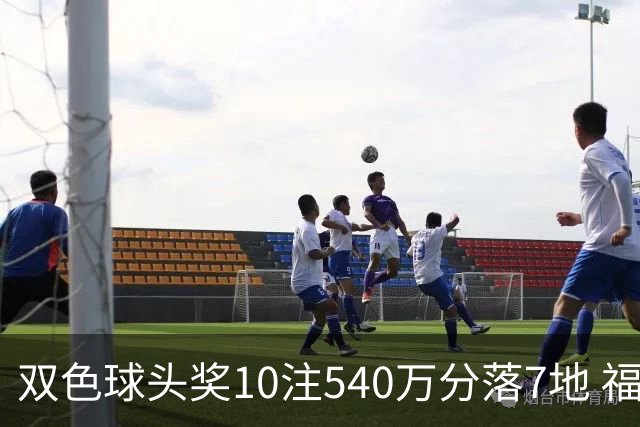 双色球头奖10注540万分落7地 福运奖1092万注