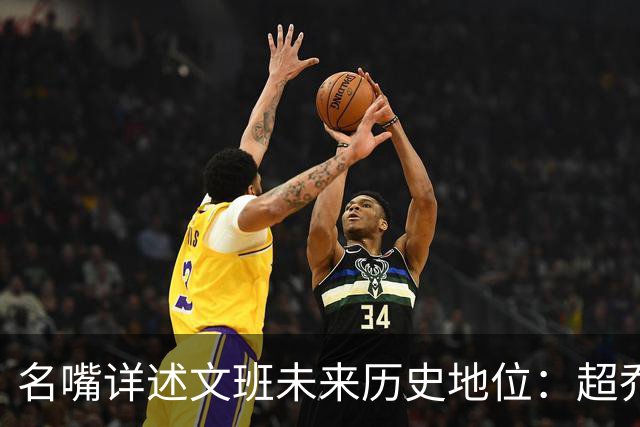 名嘴详述文班未来历史地位：超乔丹成GOAT概率2% 前10守门员25%