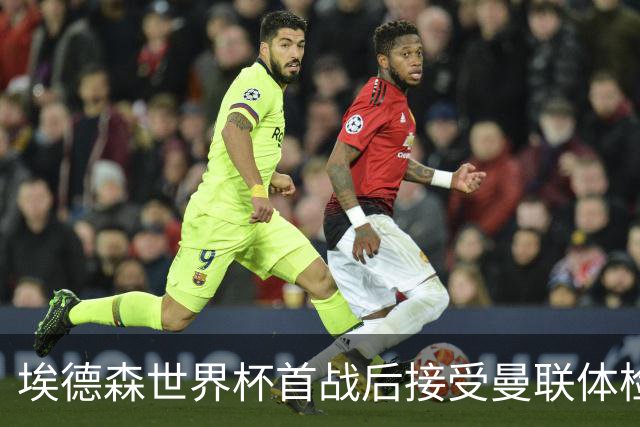 埃德森世界杯首战后接受曼联体检，周薪曝光！被看好适应英超原因揭秘