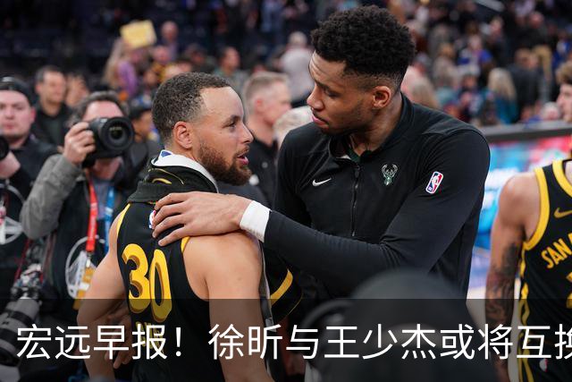 宏远早报！徐昕与王少杰或将互换，朱芳雨做出重大决定，张文逸即将续约