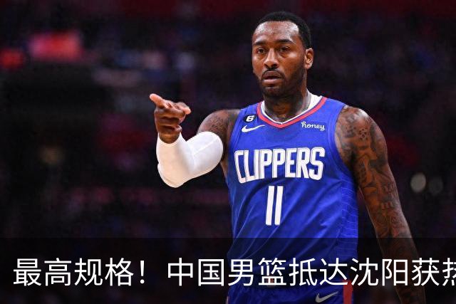 最高规格！中国男篮抵达沈阳获热烈欢迎 备战7月3日对决日本