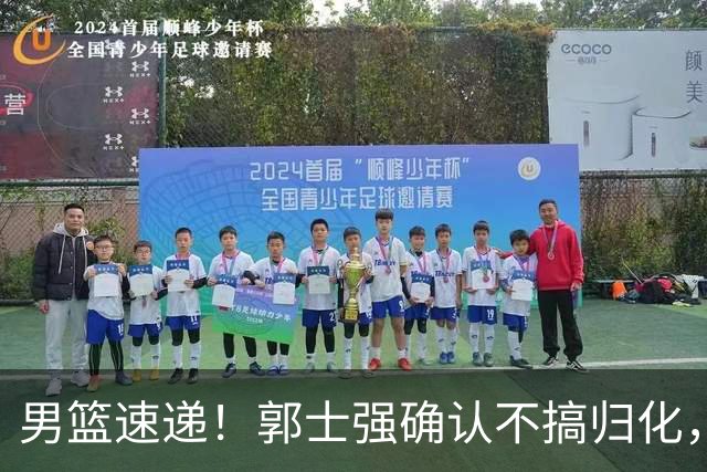男篮速递！郭士强确认不搞归化，赵继伟受伤或缺席生死战，中国小组垫底