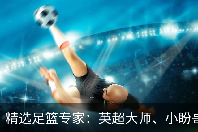 精选足篮专家：英超大师、小盼哥8连红分析足彩
