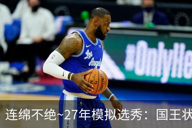 连绵不绝~27年模拟选秀：国王状元摘斯托克斯 篮网榜眼选霍尔特