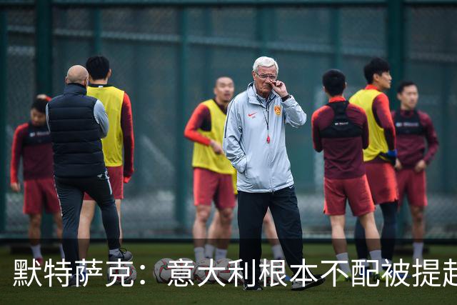 默特萨克：意大利根本不配被提起，20年前阵容那么强如今球星难觅