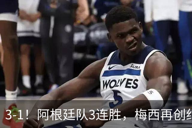 3-1！阿根廷队3连胜，梅西再创纪录，约旦队也创造历史，超越国足